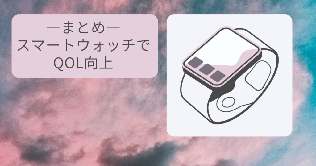 まとめ|スマートウォッチでQOL向上